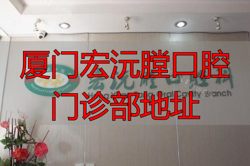 厦门宏沅膛口腔门诊部地址在哪？院内环境、医生技术大揭秘