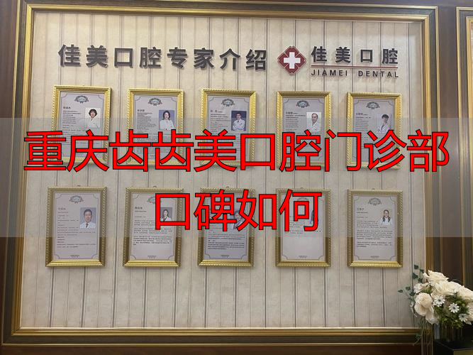 重庆齿齿美口腔口碑好不好？老司机带你看它资质、医生和技术咋样