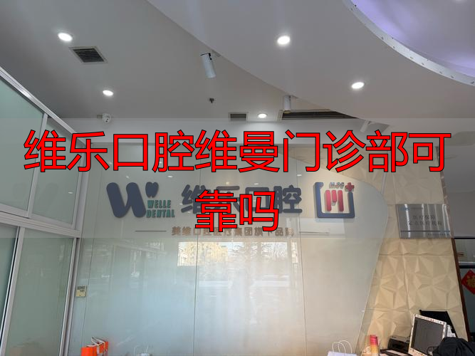 维乐口腔维曼门诊部靠谱吗？从资质、真实口碑到维权全说清