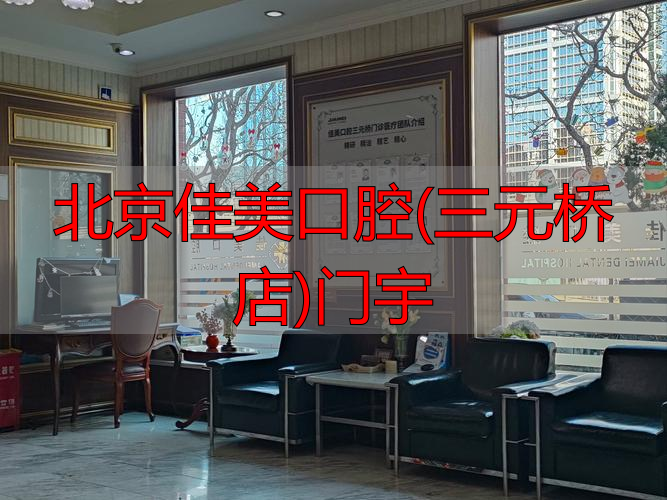 北京佳美口腔三元桥店在哪？电话、地址、价格和看牙项目全介绍