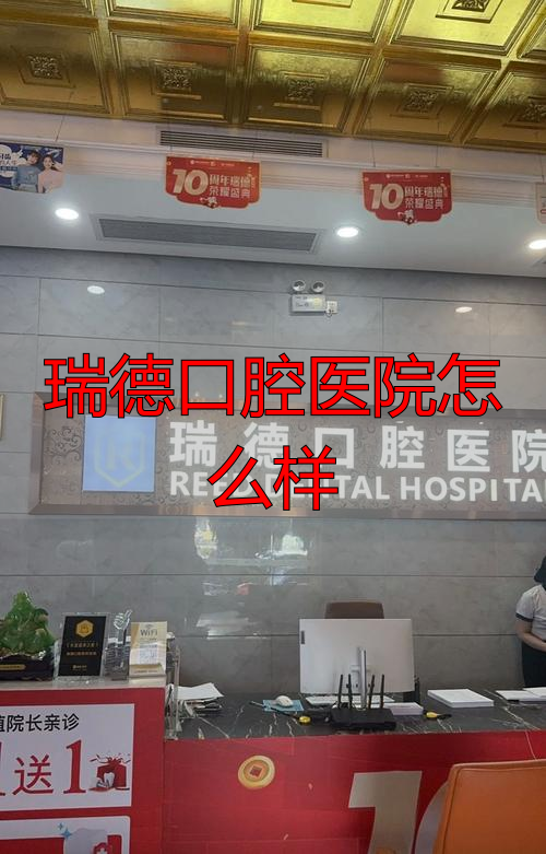 瑞德口腔医院到底怎么样？环境服务、技术设备与价格一次说清