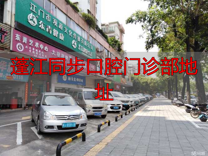 江门市蓬江区口腔医院上班时间_江门口腔诊所_蓬江同步口腔门诊部地址