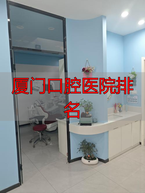 厦门最好的口腔科_厦门口腔医院排名_厦门口腔医院最好的医生