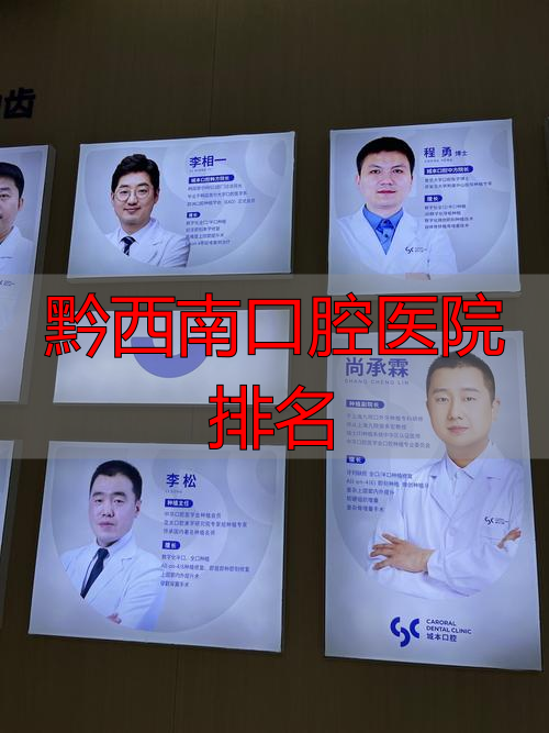 口腔排名医院黔西南有几家_黔西口腔科哪家好_黔西南口腔医院排名