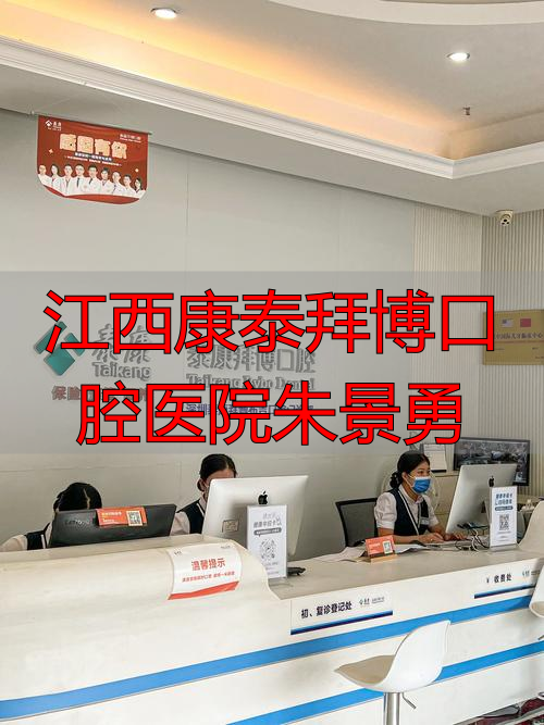 南昌泰康拜博口腔_江西康泰拜博口腔医院朱景勇_江西泰康拜博口腔医院电话