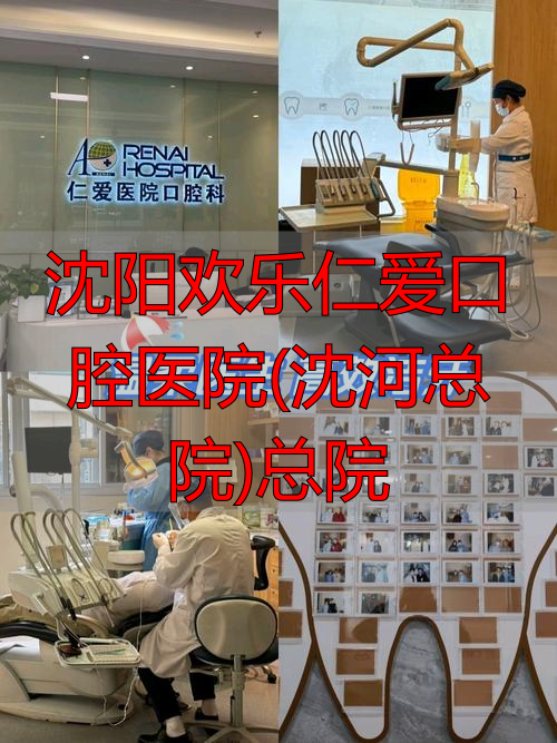 沈阳欢乐仁爱口腔沈河总院怎么样？技术设备及医生团队优势大揭秘