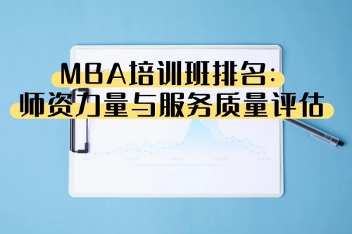 mba 机构 MBA培训班排名大揭秘：师资力量与服务质量全评估